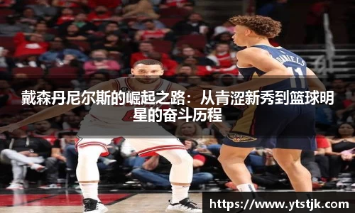 戴森丹尼尔斯的崛起之路：从青涩新秀到篮球明星的奋斗历程