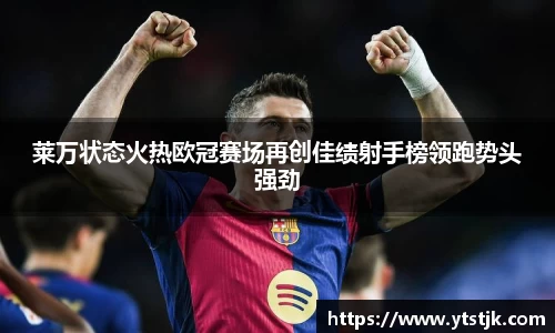 莱万状态火热欧冠赛场再创佳绩射手榜领跑势头强劲