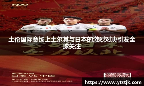 土伦国际赛场上土尔其与日本的激烈对决引发全球关注