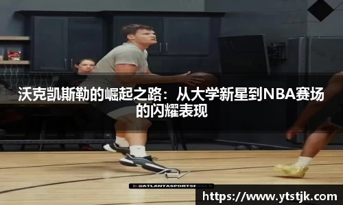 沃克凯斯勒的崛起之路：从大学新星到NBA赛场的闪耀表现