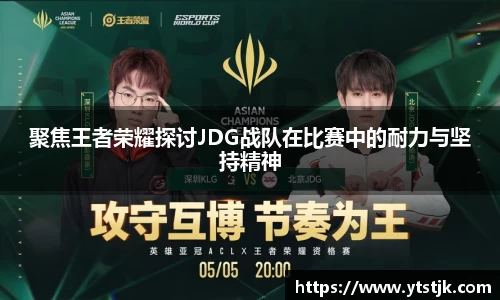 聚焦王者荣耀探讨JDG战队在比赛中的耐力与坚持精神