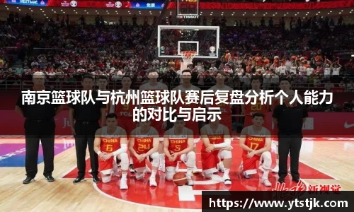 南京篮球队与杭州篮球队赛后复盘分析个人能力的对比与启示