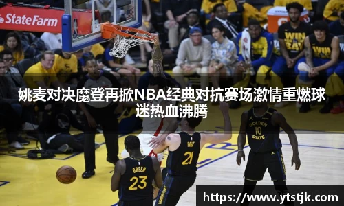 姚麦对决魔登再掀NBA经典对抗赛场激情重燃球迷热血沸腾