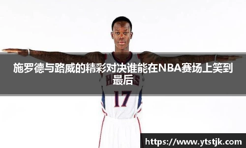 施罗德与路威的精彩对决谁能在NBA赛场上笑到最后